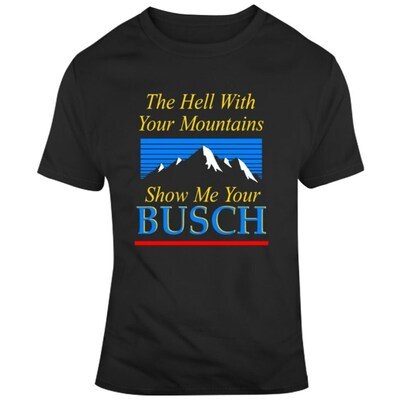 The Hell With Your Mountains Show Me Your Busch Shirt