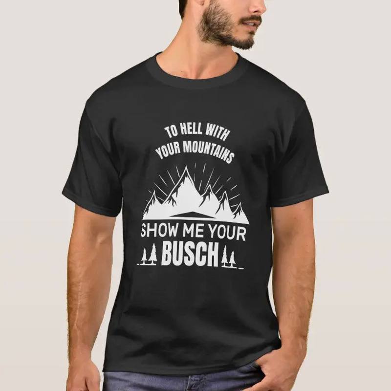 To Hell With Your Mountains Show Me Your Busch Shirt For Beer Fans