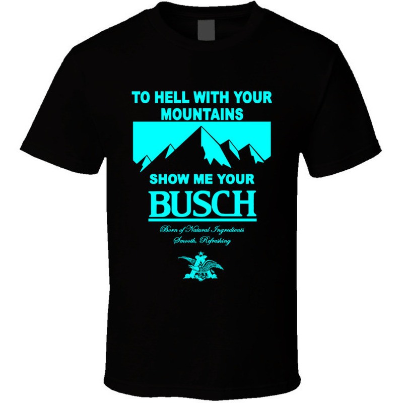 To Hell With Your Mountains Show Me Your Busch Shirt For Beer Lovers