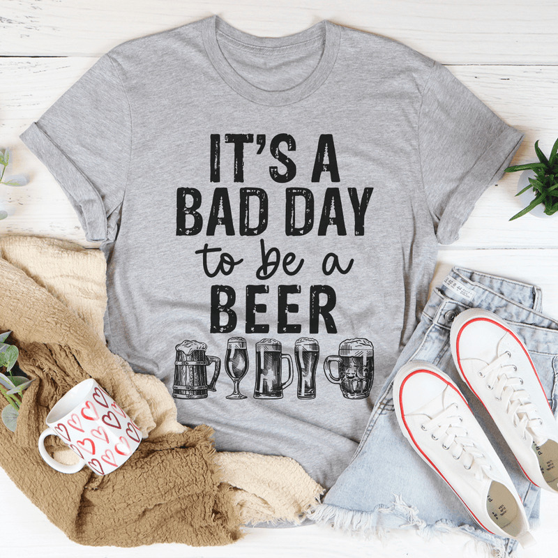 It's A Bad Day To Be A Beer Shirt For Beer Lovers