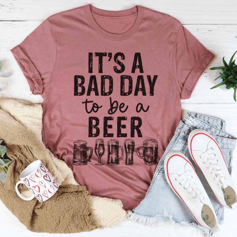 It's A Bad Day To Be A Beer Shirt For Beer Lovers