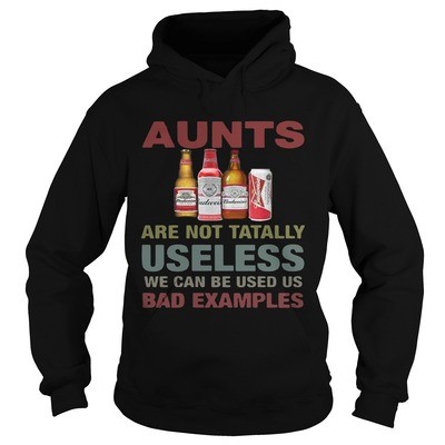 Budweiser Hoodie Aunts Are Not Tatally Useless We Can Be Used Us Bad Examples