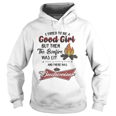 I Tried To Be A Good Girl But Then The Bonfire Was Lit And There Was Budweiser Hoodie