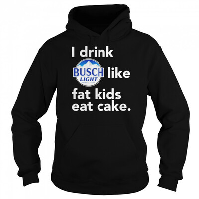 I Drink Busch Light Like Fat Kids Eat Cake Hoodie