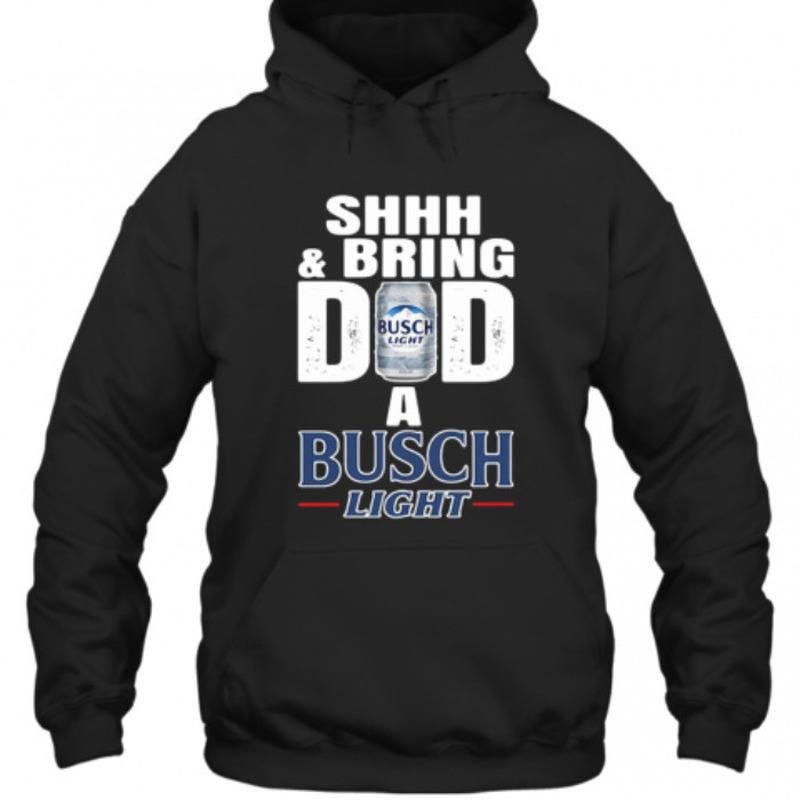 Shhh And Bring Dad A Busch Light Hoodie