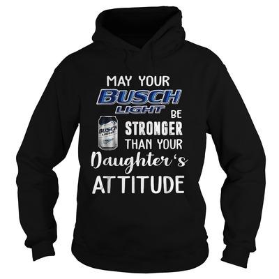 May Your Busch Light Be Stronger Than Your Daughters Attitude Hoodie