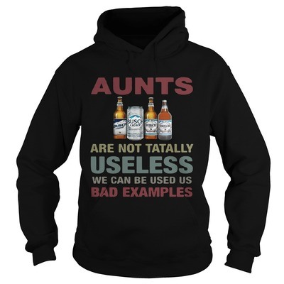 Busch Light Hoodie Aunts Are Not Tatally Useless We Can Be Used Us Bad Examples