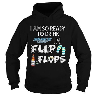 I Am So Ready To Drink Busch Light In Flip Flops Hoodie