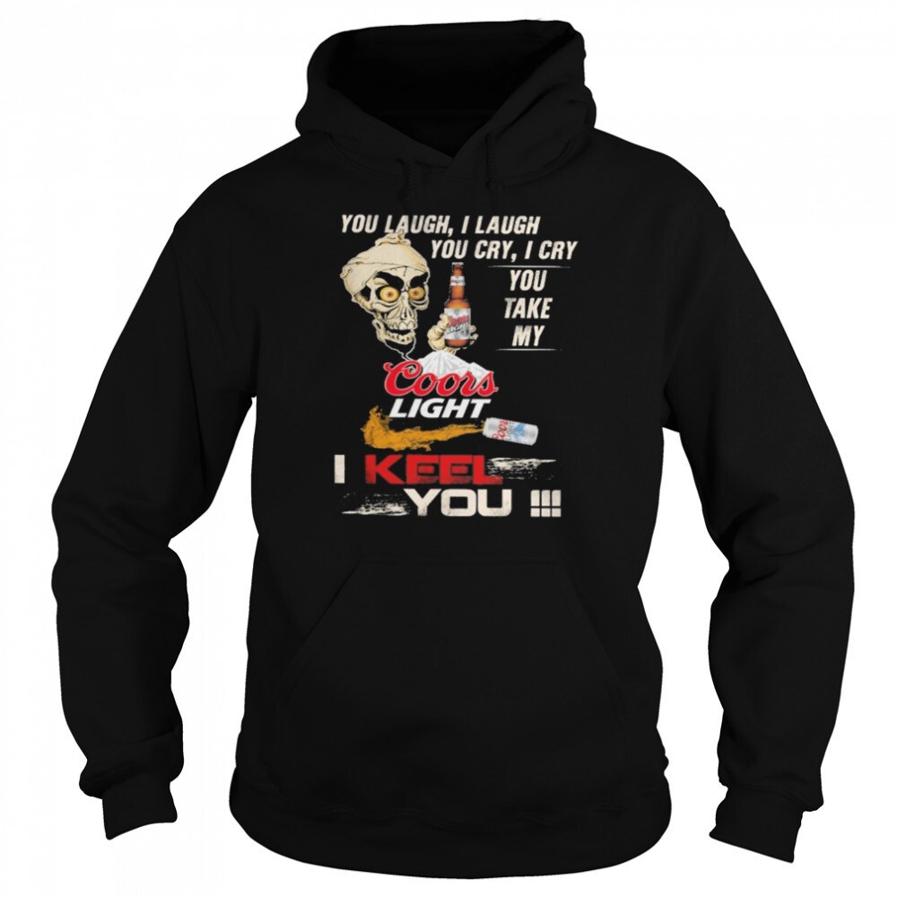 You Laugh You Cry You Take My Coors Light Hoodie I Keel You