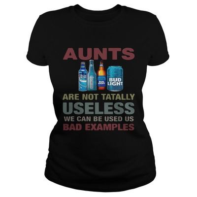 Bud Light T-Shirt Aunts Are Not Tatally Useless We Can Be Used Us Bad Examples