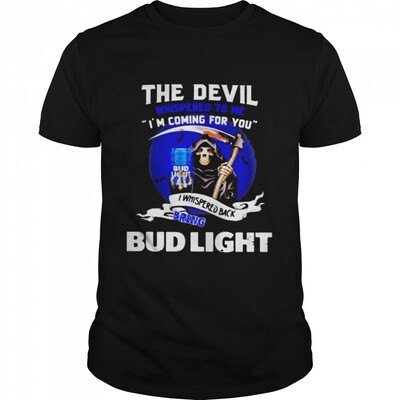 The Devil Whispered To Me I Whispered Back Bring Bud Light T-Shirt