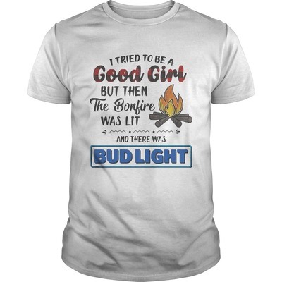 I Tried To Be A Good Girl But Then The Bonfire Was Lit And There Was Bud Light T-Shirt