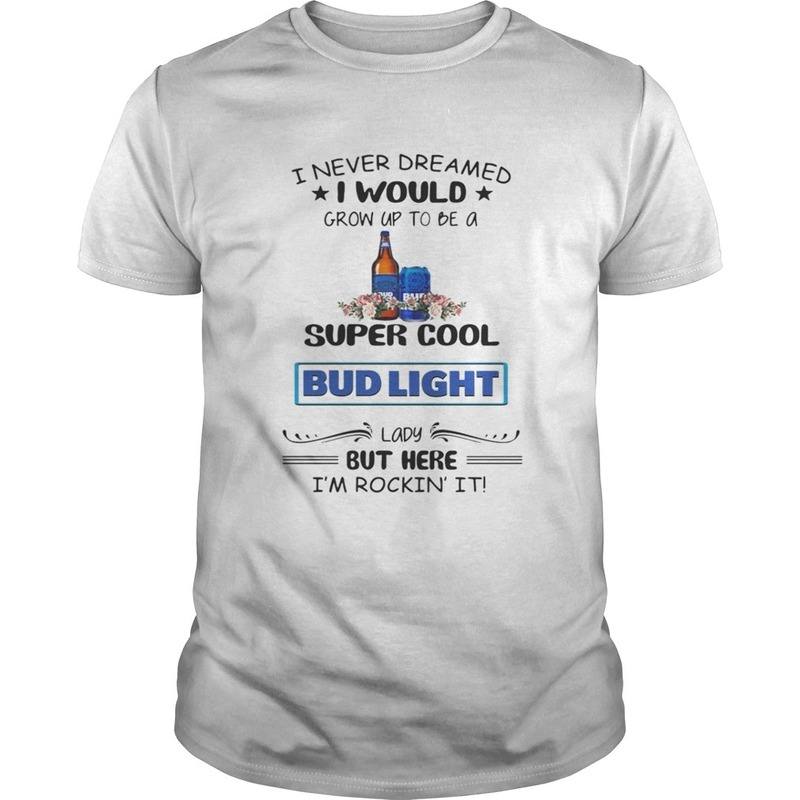 I Never Dreamed I Would Grow Up To Be A Super Cool Bud Light T-Shirt
