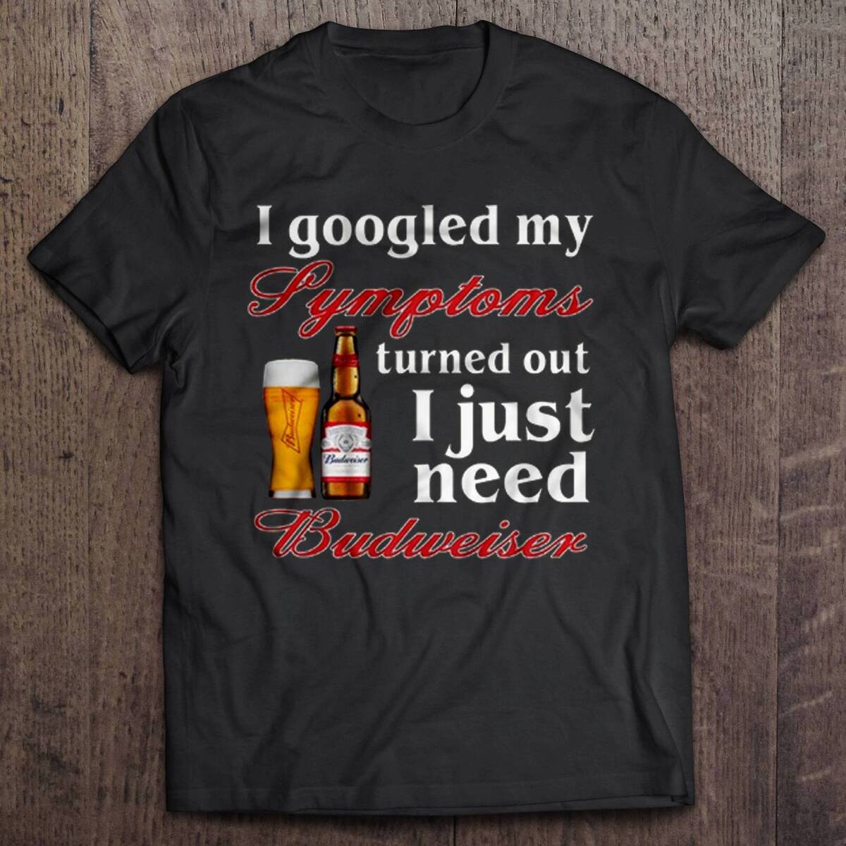I Googled My Symptoms Turned Out I Just Need Budweiser T-Shirt