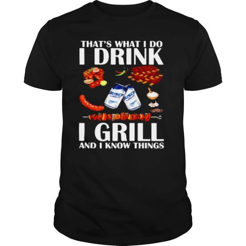 Busch Light T-Shirt That’s What I Do I Drink I Grill And I Know Things