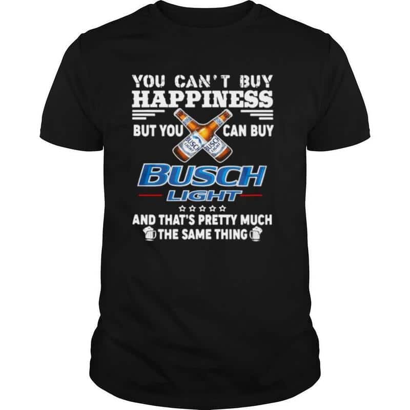 You Can't Buy Happiness But You Can Buy Busch Light Beer T-Shirt