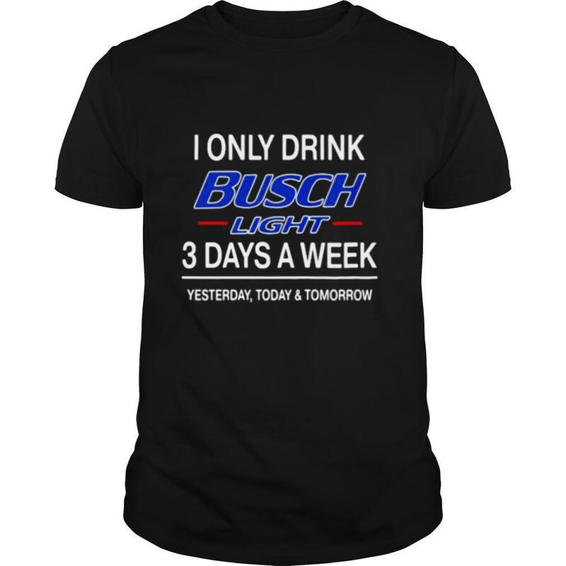 Funny I Only Drink Busch Light 3 Days A Week T-Shirt