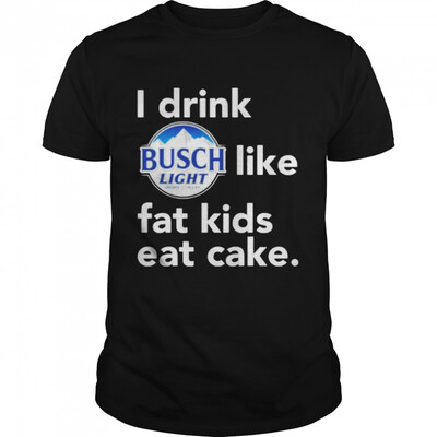 Funny I Drink Busch Light Like Fat Kids Eat Cake T-Shirt