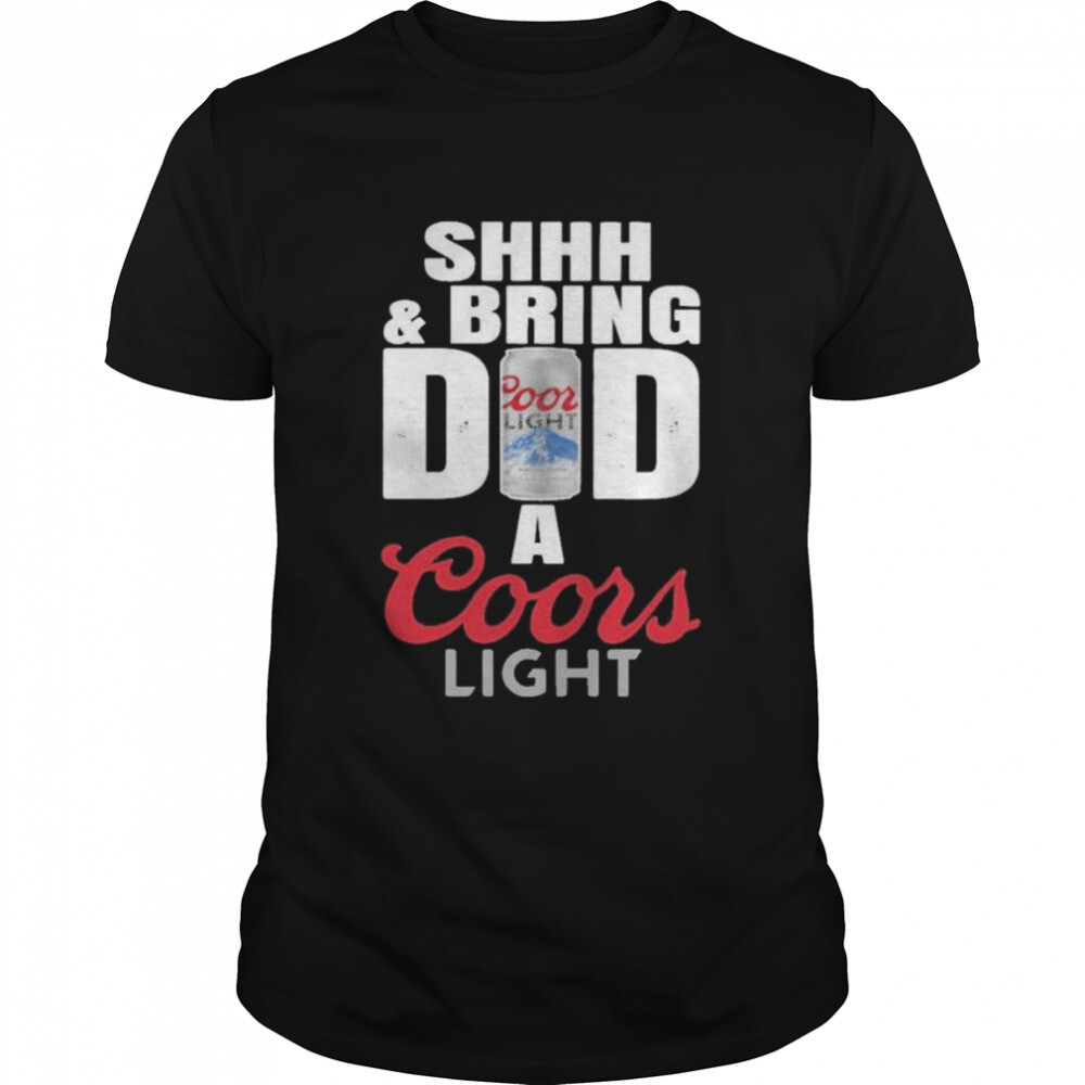 Shhh And Bring Dad A Coors Light Beer T-Shirt