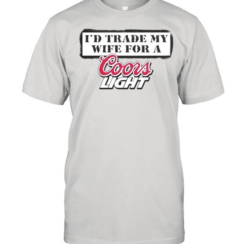 Funny I’d Trade My Wife For A Coors Light T-Shirt