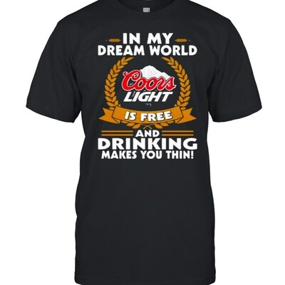 Funny In My Dream World Coors Light Is Free And Drinking Make You Thin T-Shirt