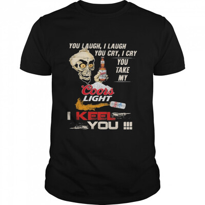 You Laugh I Laugh You Cry I Cry You Take My Coors Light T-Shirt I Keel You