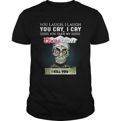 You Laugh I Laugh You Cry I Cry You Take My Coors Light I Kill You T-Shirt