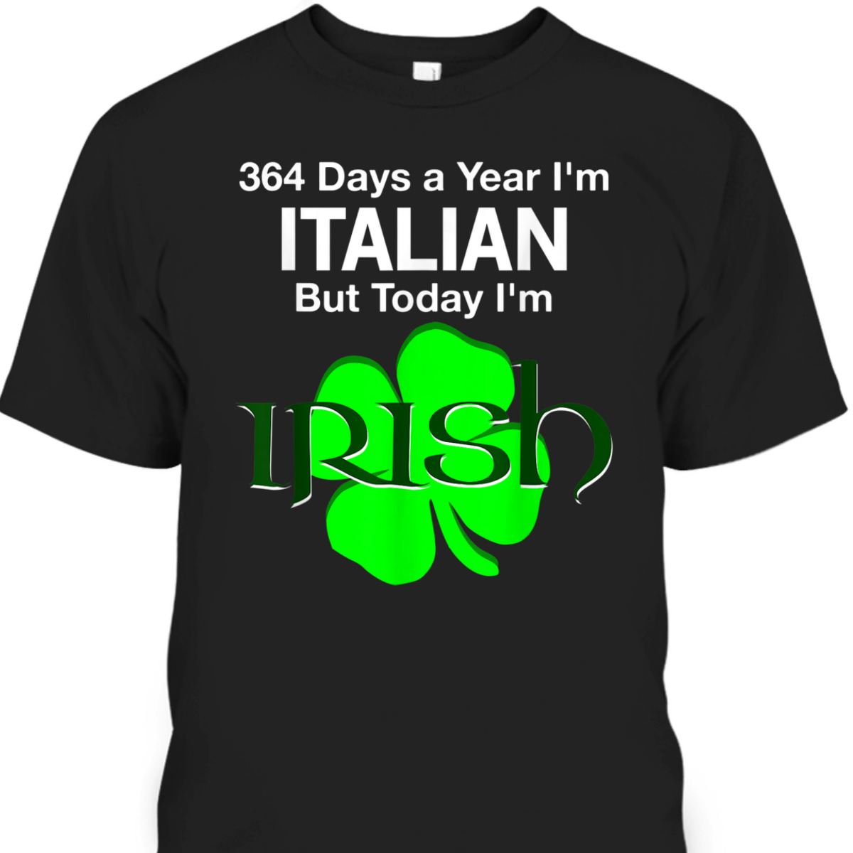 St. Patrick's Day T-Shirt 364 Days A Year I'm Italian But Today I'm Irish