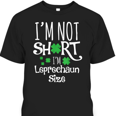 Funny Leprechaun I'm Not Short I'm Leprechaun Size St Patrick's Day T-Shirt