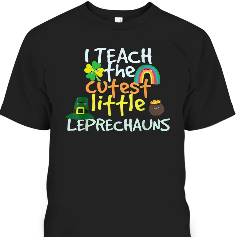 I Teach The Cutest Little Leprechauns St Patrick's Day T-Shirt