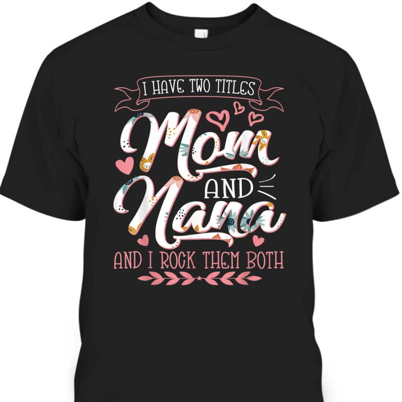 Mother's Day T-Shirt I Have Two Titles Mom And Nana And I Rock Them Both Mother's Day T-Shirt I Have Two Titles Mom And Nana And I Rock Them Both