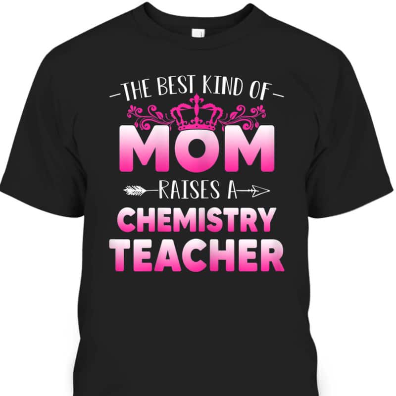 Mother's Day T-Shirt The Best Kind Of Mom Raises A Chemistry Teacher