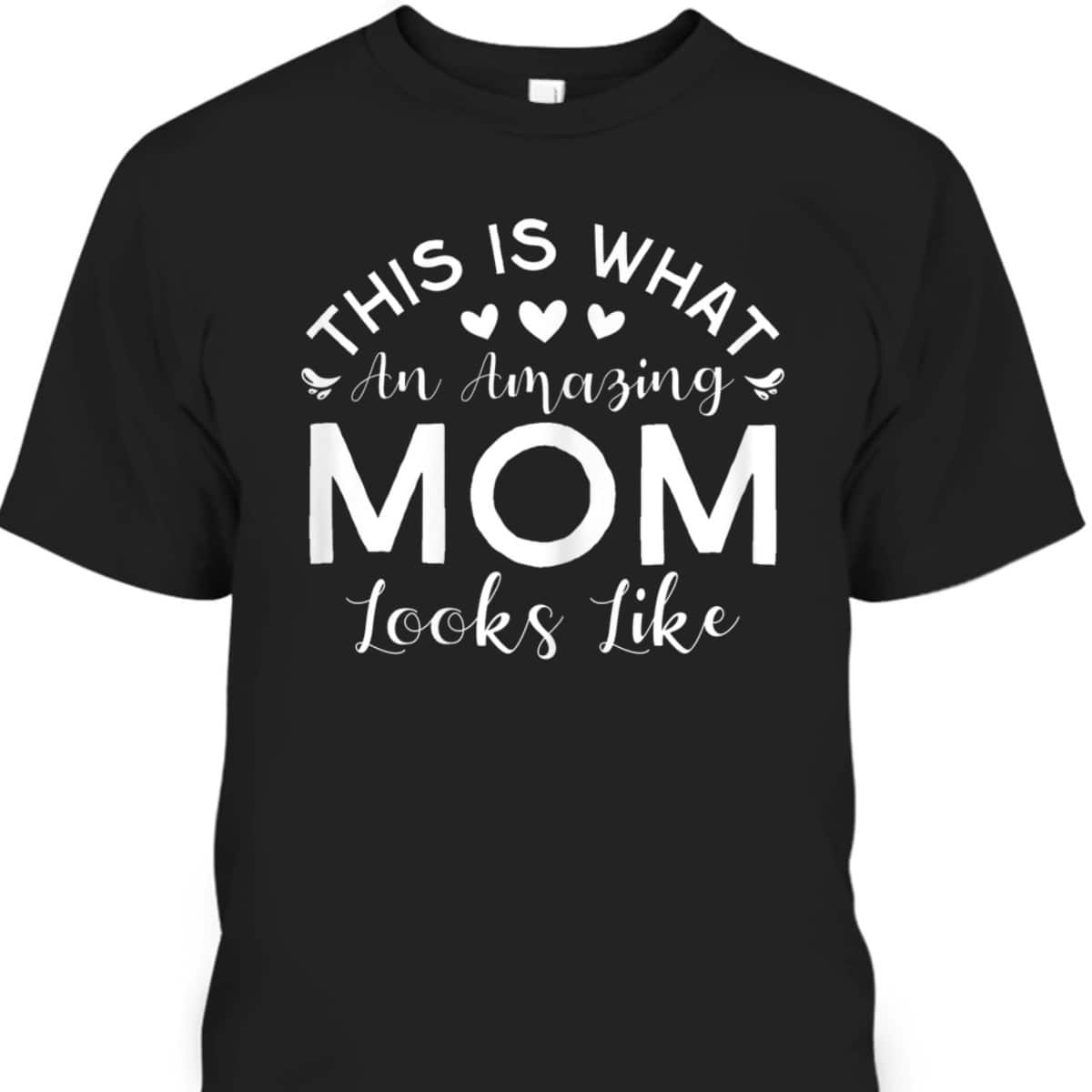 Mother's Day T-Shirt This Is What An Amazing Mom Looks Like