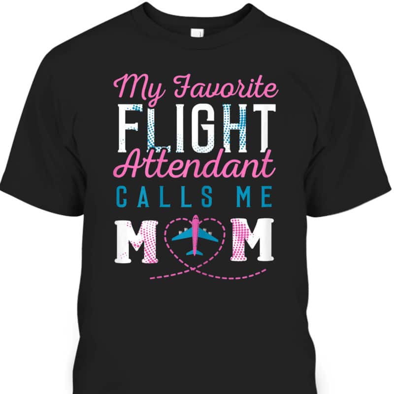 Mother's Day T-Shirt My Favorite Flight Attendant Calls Me Mom Mother's Day T-Shirt My Favorite Flight Attendant Calls Me Mom