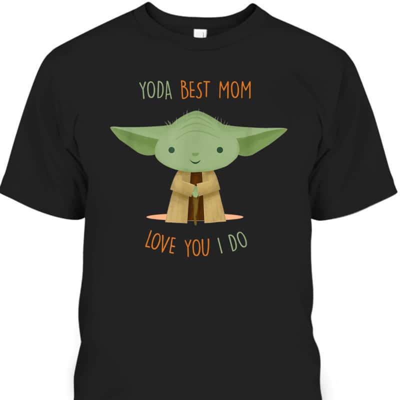 Star Wars Yoda Best Mom Love You I Do Mother's Day T-Shirt Star Wars Yoda Best Mom Love You I Do Mother's Day T-Shirt