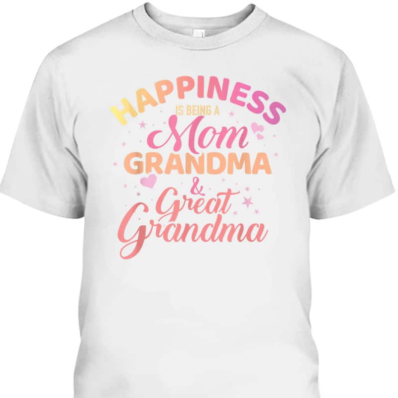 Mother's Day T-Shirt Happiness Is Being A Mom Grandma And Great Grandma