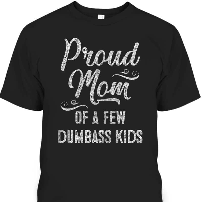 Mother's Day T-Shirt Proud Mom Of A Few Dumbass Kids
