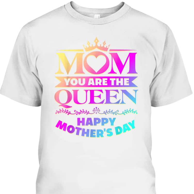 Mom You Are The Queen Happy Mother's Day T-Shirt