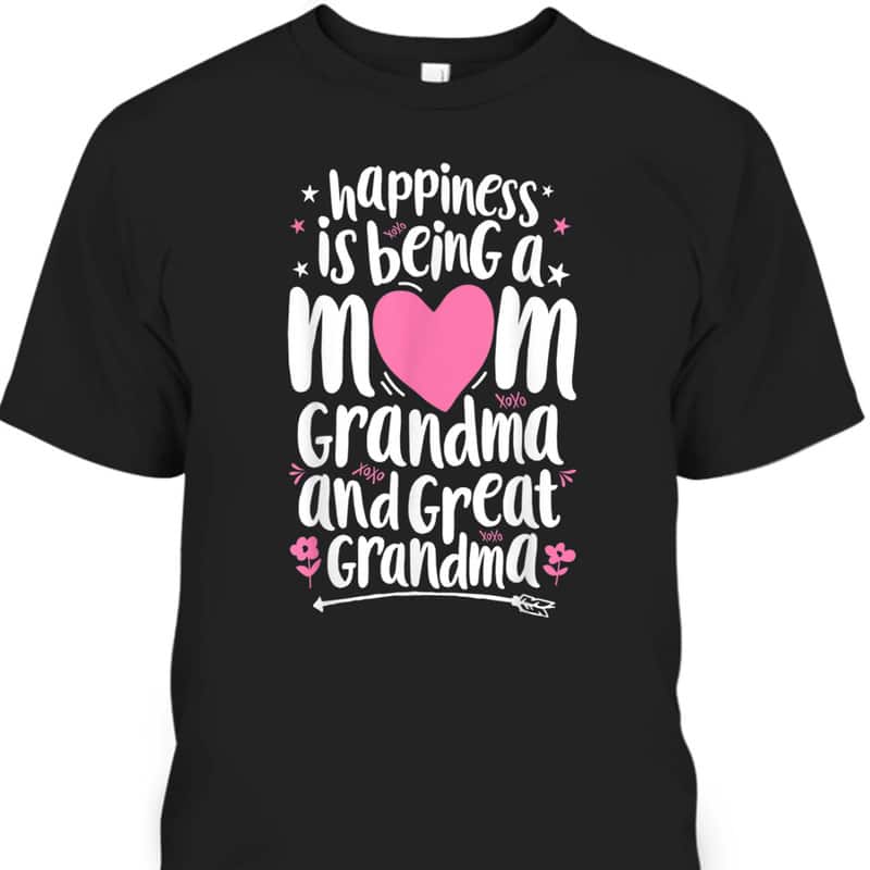 Funny Mother's Day T-Shirt Happiness Is Being A Mom Grandma And Great Grandma Funny Mother's Day T-Shirt Happiness Is Being A Mom Grandma And Great Grandma