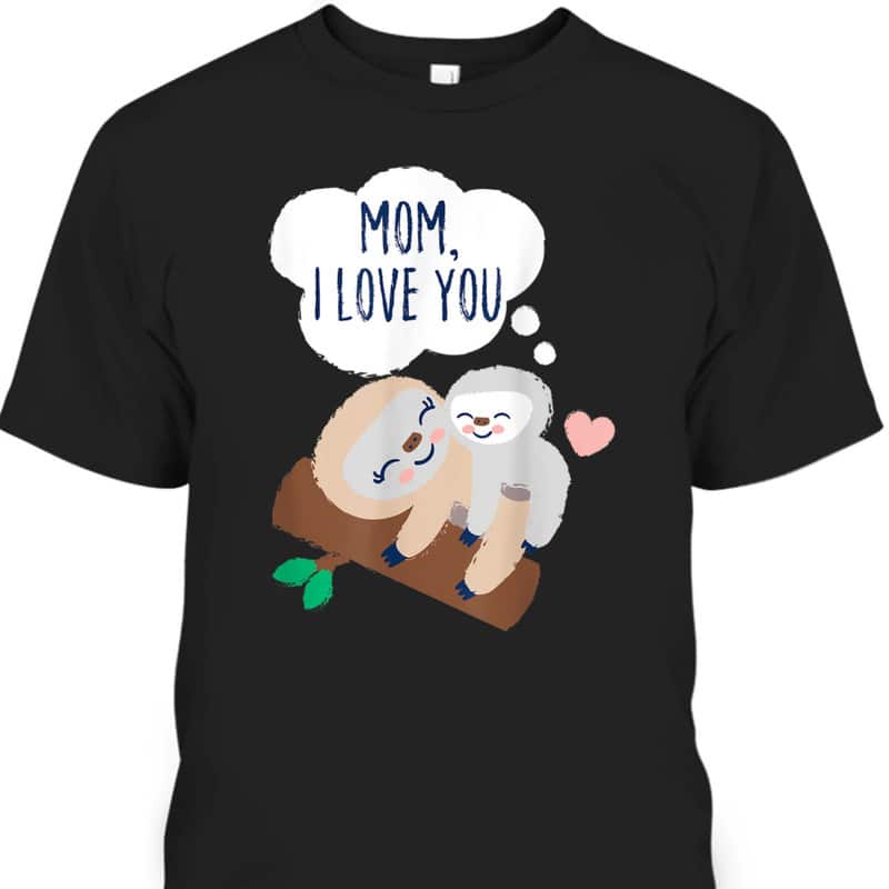 Mom I Love You Baby Sloth Mom Sloth Mothers Day T-Shirt
