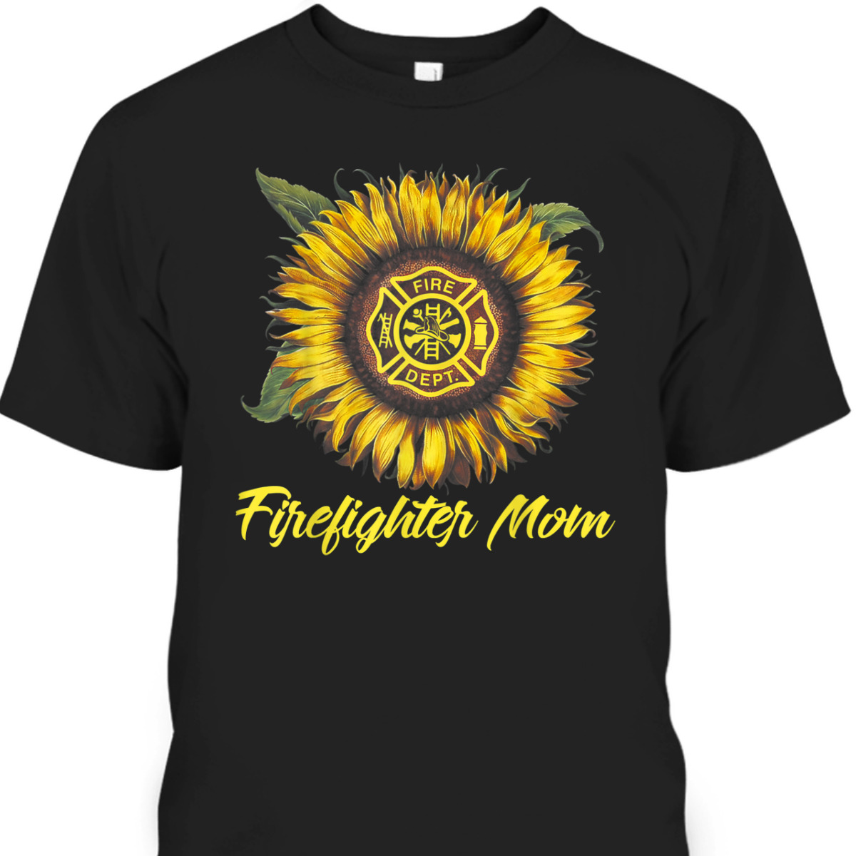 Mother's Day T-Shirt Firefighter Mom Gift For Sunflower Lovers