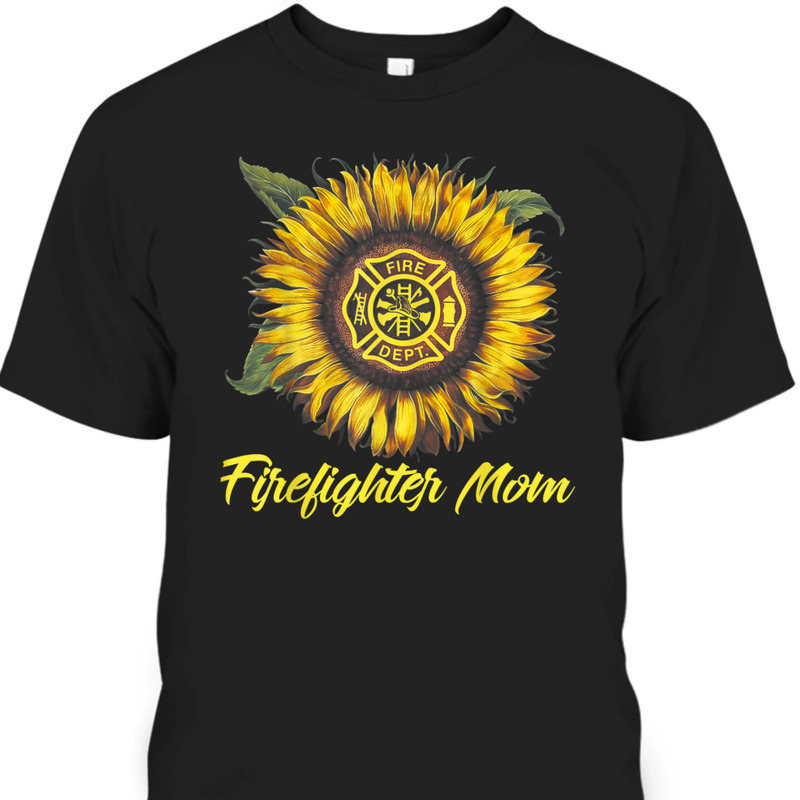Mother's Day T-Shirt Firefighter Mom Gift For Sunflower Lovers Mother's Day T-Shirt Firefighter Mom Gift For Sunflower Lovers