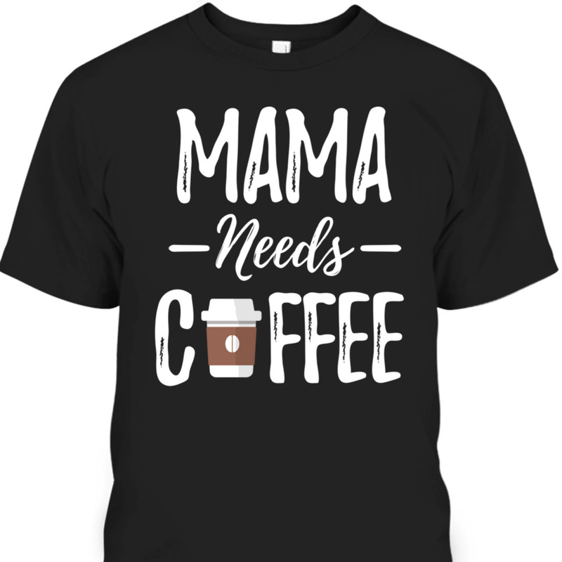 Funny Mother's Day T-Shirt Mama Needs Coffee Lovers Mom Gift