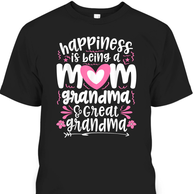 Mother's Day T-Shirt Happiness Is Being A Mom Grandma & Great Grandma Mother's Day T-Shirt Happiness Is Being A Mom Grandma & Great Grandma
