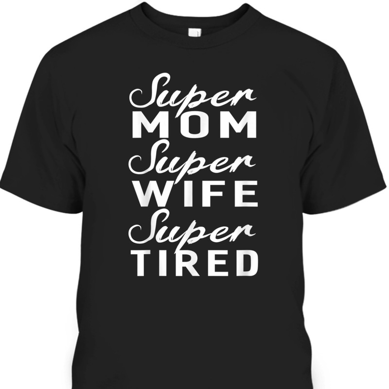 Mother's Day T-Shirt Super Mom Super Wife Super Tired Mother's Day T-Shirt Super Mom Super Wife Super Tired