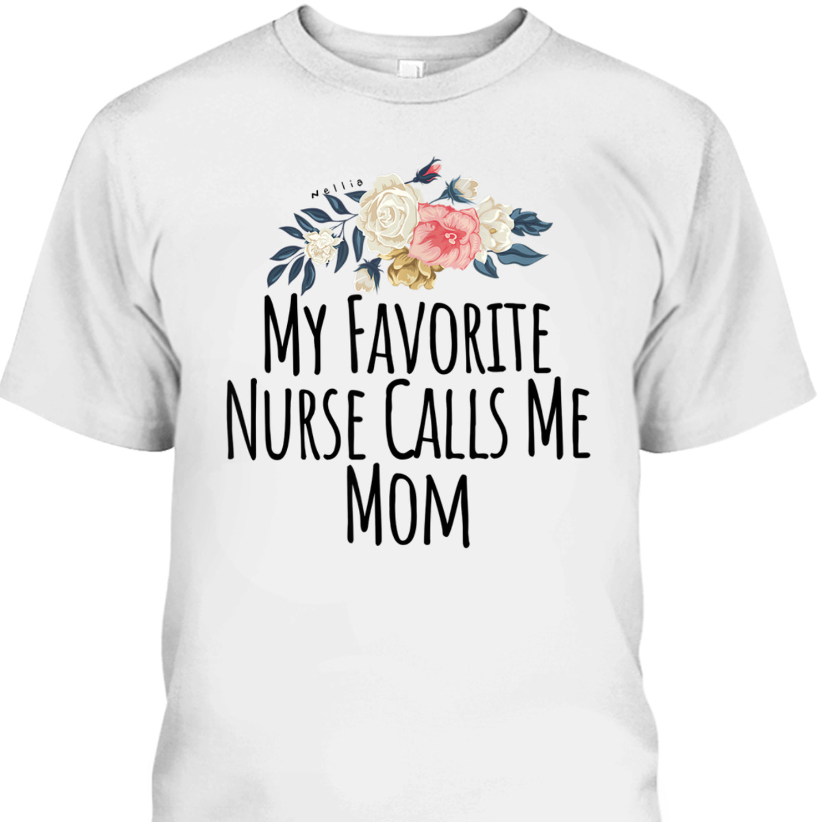 Mother's Day T-Shirt My Favorite Nurse Calls Me Mom Cute Flowers