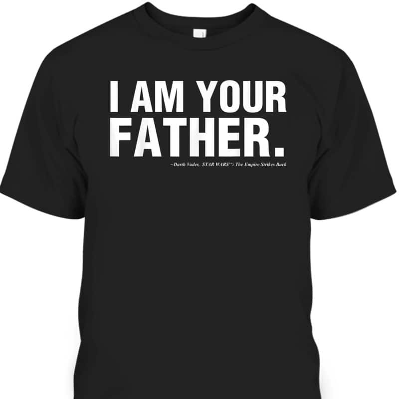 Father's Day T-Shirt Star Wars I Am Your Father Gift For Dad Who Has Everything