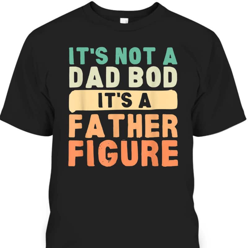 Funny Father's Day T-Shirt It's Not A Dad Bod It's A Father Figure