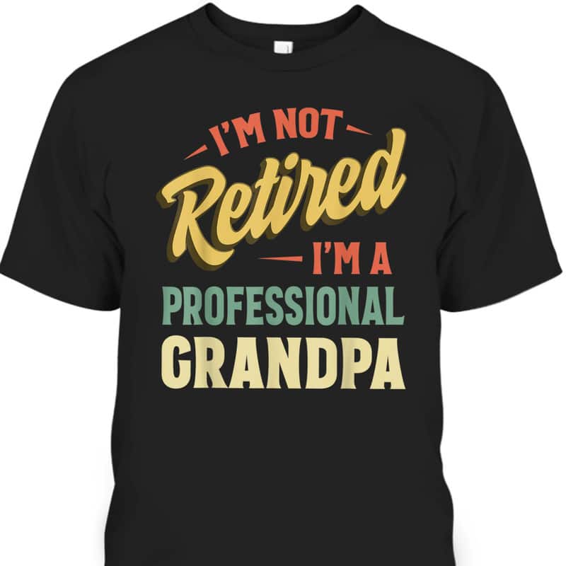 Father's Day T-Shirt I'm Not Retired I'm A Professional Grandpa