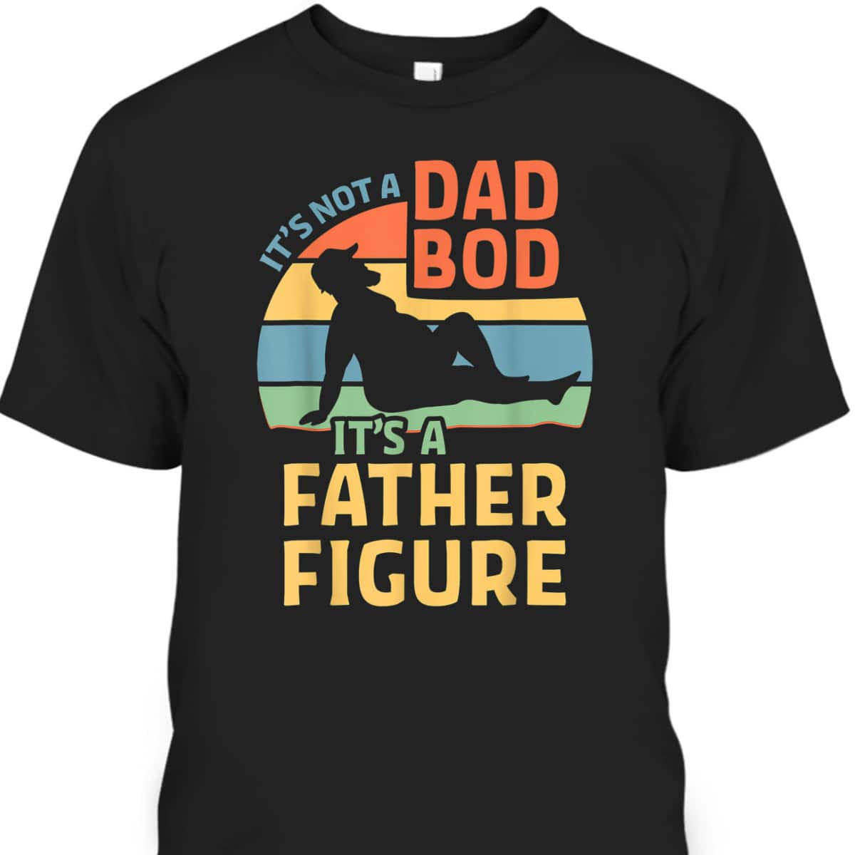 Funny It's Not A Dad Bod It's A Father Figure Father's Day T-Shirt